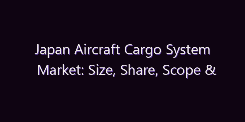 Japan Aircraft Cargo System Market: Size, Share, Scope & Forecast 2026–2034
