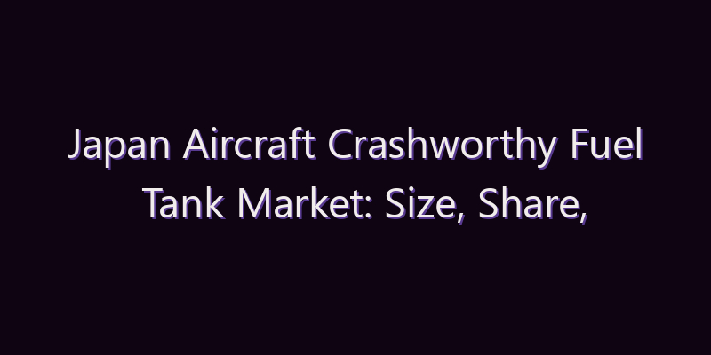 Japan Aircraft Crashworthy Fuel Tank Market: Size, Share, Scope & Forecast 2026–2034