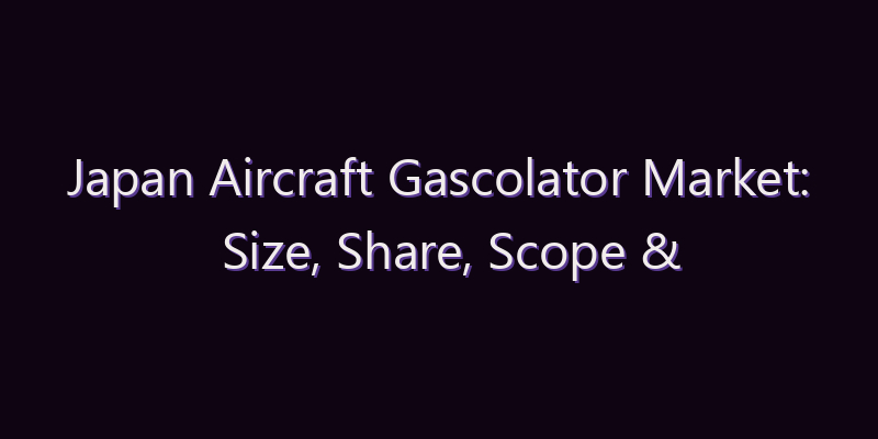 Japan Aircraft Gascolator Market: Size, Share, Scope & Forecast 2026–2034