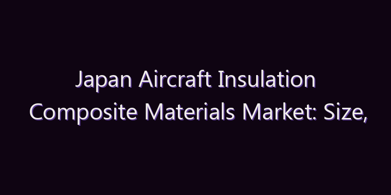 Japan Aircraft Insulation Composite Materials Market: Size, Share, Scope & Forecast 2026–2034