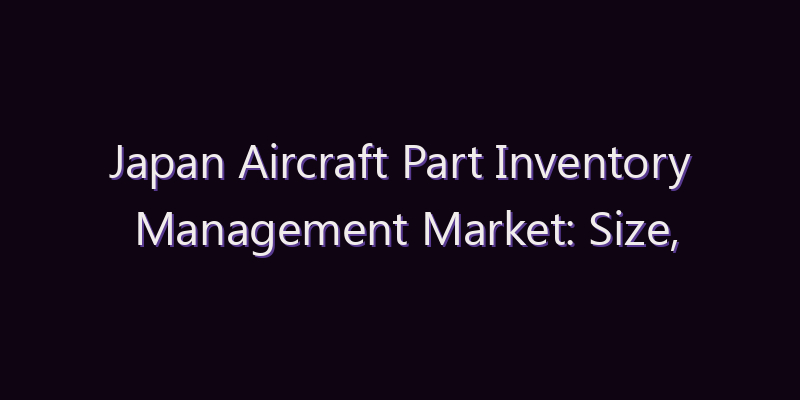 Japan Aircraft Part Inventory Management Market: Size, Share, Scope & Forecast 2026–2034
