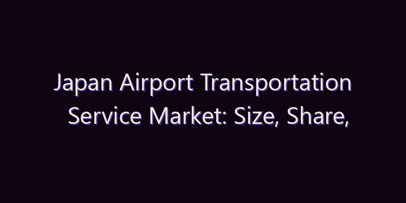Japan Airport Transportation Service Market: Size, Share, Scope & Forecast 2026–2034