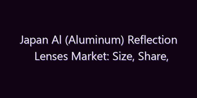 Japan Al (Aluminum) Reflection Lenses Market: Size, Share, Scope & Forecast 2026–2034