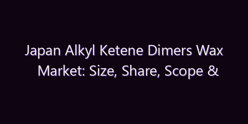 Japan Alkyl Ketene Dimers Wax Market: Size, Share, Scope & Forecast 2026–2034