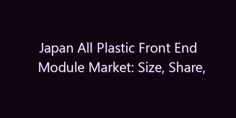 Japan All Plastic Front End Module Market: Size, Share, Scope & Forecast 2026–2034