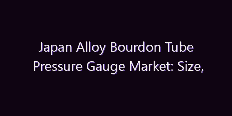 Japan Alloy Bourdon Tube Pressure Gauge Market: Size, Share, Scope & Forecast 2026–2034