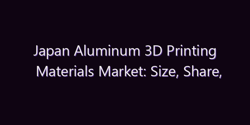 Japan Aluminum 3D Printing Materials Market: Size, Share, Scope & Forecast 2026–2034