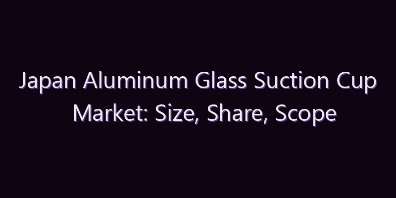 Japan Aluminum Glass Suction Cup Market: Size, Share, Scope & Forecast 2026–2034