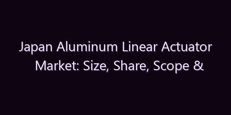 Japan Aluminum Linear Actuator Market: Size, Share, Scope & Forecast 2026–2034