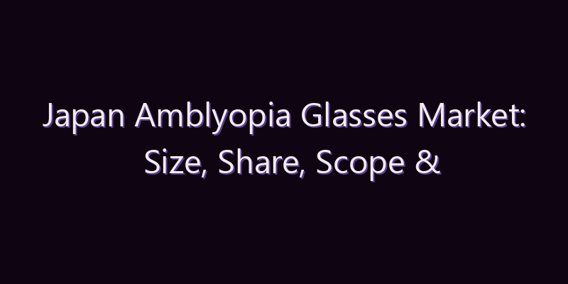 Japan Amblyopia Glasses Market: Size, Share, Scope & Forecast 2026–2034