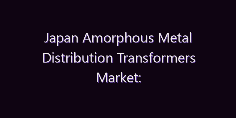 Japan Amorphous Metal Distribution Transformers Market: Size, Share, Scope & Forecast 2026–2034