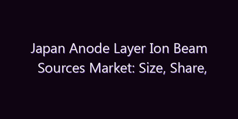 Japan Anode Layer Ion Beam Sources Market: Size, Share, Scope & Forecast 2026–2034