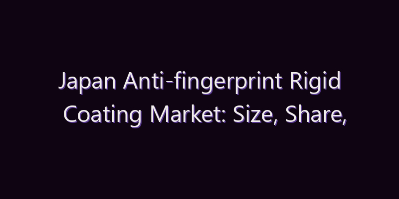 Japan Anti-fingerprint Rigid Coating Market: Size, Share, Scope & Forecast 2026–2034