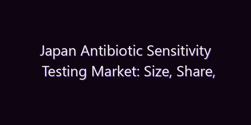 Japan Antibiotic Sensitivity Testing Market: Size, Share, Scope & Forecast 2026–2034