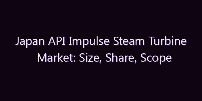 Japan API Impulse Steam Turbine Market: Size, Share, Scope & Forecast 2026–2034