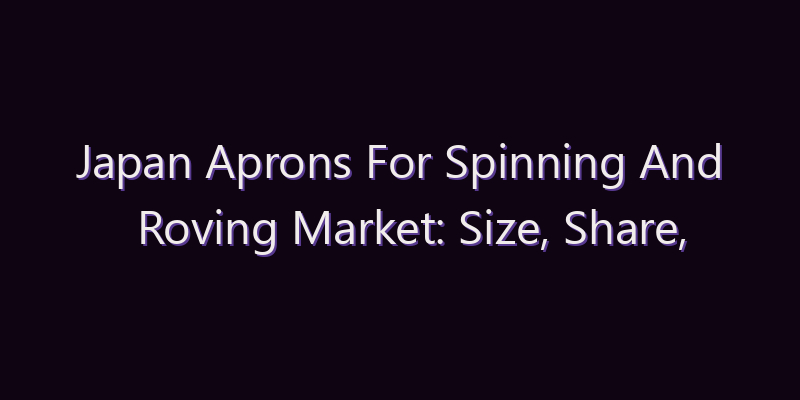 Japan Aprons For Spinning And Roving Market: Size, Share, Scope & Forecast 2026–2034