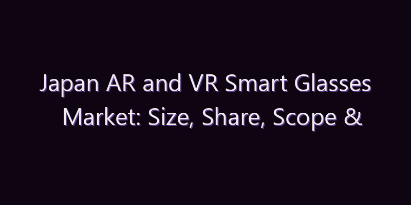 Japan AR and VR Smart Glasses Market: Size, Share, Scope & Forecast 2026–2034