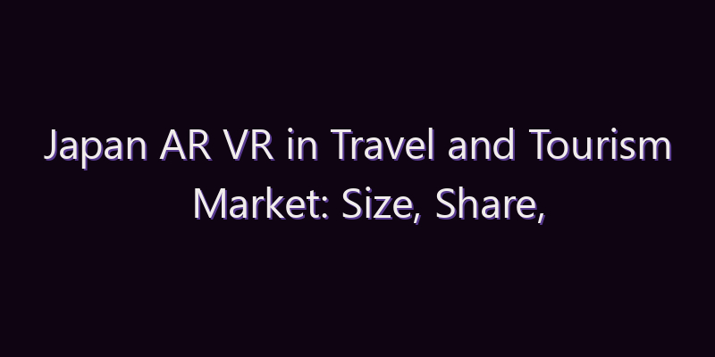 Japan AR VR in Travel and Tourism Market: Size, Share, Scope & Forecast 2026–2034