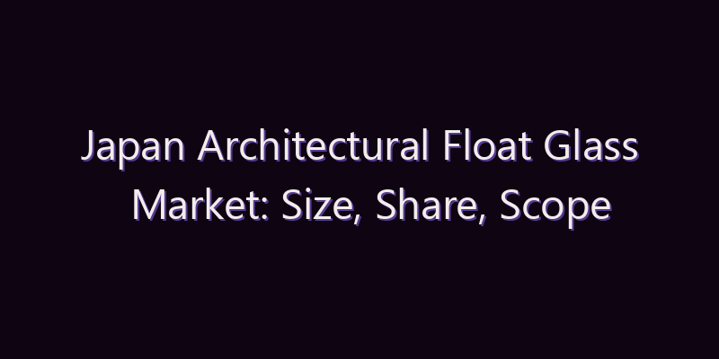 Japan Architectural Float Glass Market: Size, Share, Scope & Forecast 2026–2034