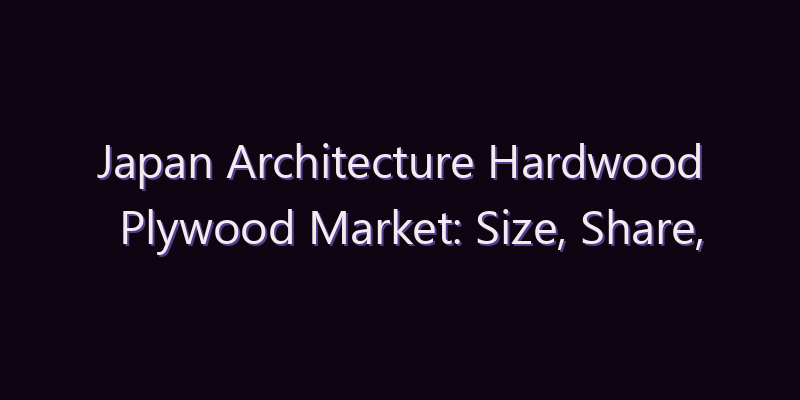 Japan Architecture Hardwood Plywood Market: Size, Share, Scope & Forecast 2026–2034