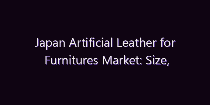 Japan Artificial Leather for Furnitures Market: Size, Share, Scope & Forecast 2026–2034