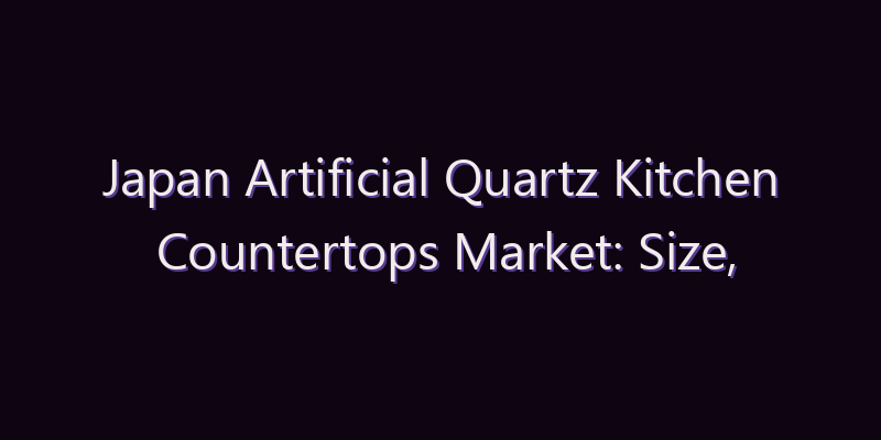 Japan Artificial Quartz Kitchen Countertops Market: Size, Share, Scope & Forecast 2026–2034