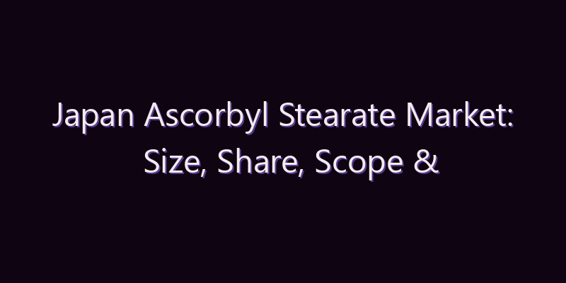 Japan Ascorbyl Stearate Market: Size, Share, Scope & Forecast 2026–2034