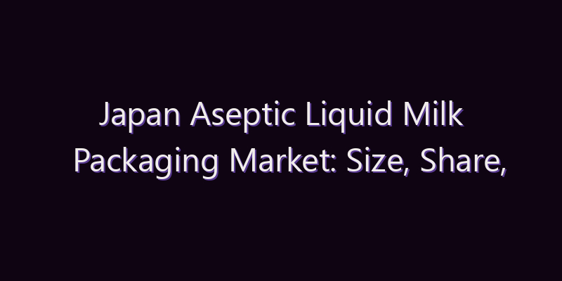 Japan Aseptic Liquid Milk Packaging Market: Size, Share, Scope & Forecast 2026–2034