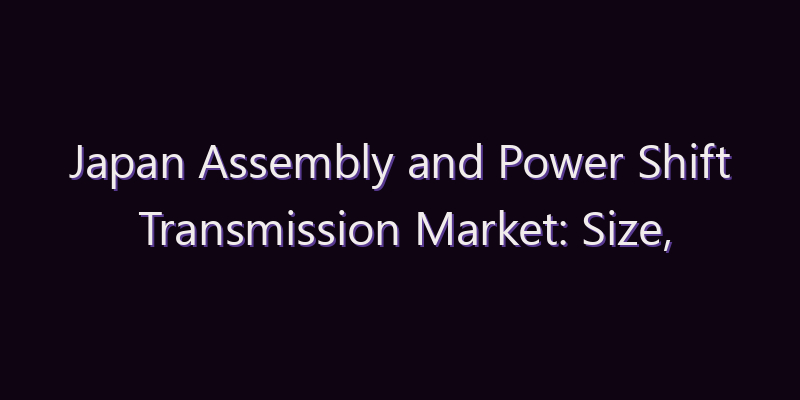 Japan Assembly and Power Shift Transmission Market: Size, Share, Scope & Forecast 2026–2034