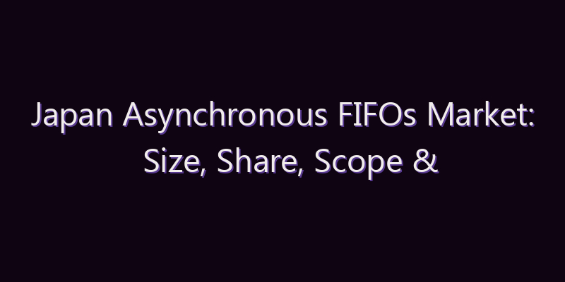 Japan Asynchronous FIFOs Market: Size, Share, Scope & Forecast 2026–2034