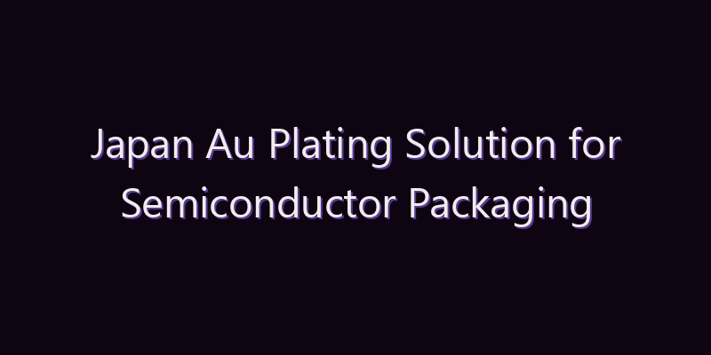 Japan Au Plating Solution for Semiconductor Packaging Market: Size, Share, Scope & Forecast 2026–2034