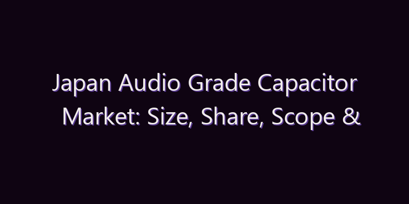 Japan Audio Grade Capacitor Market: Size, Share, Scope & Forecast 2026–2034