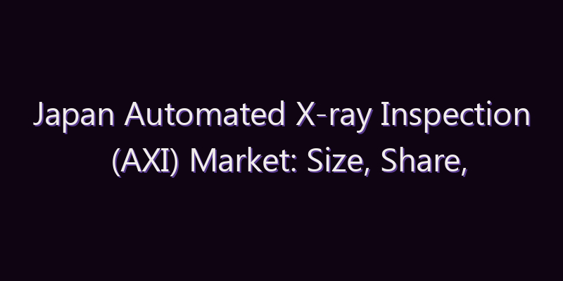 Japan Automated X-ray Inspection (AXI) Market: Size, Share, Scope & Forecast 2026–2034