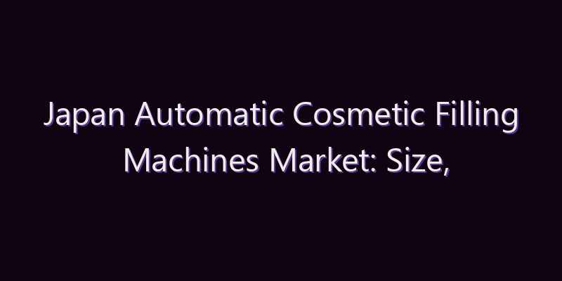 Japan Automatic Cosmetic Filling Machines Market: Size, Share, Scope & Forecast 2026–2034