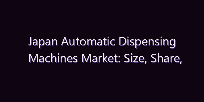 Japan Automatic Dispensing Machines Market: Size, Share, Scope & Forecast 2026–2034