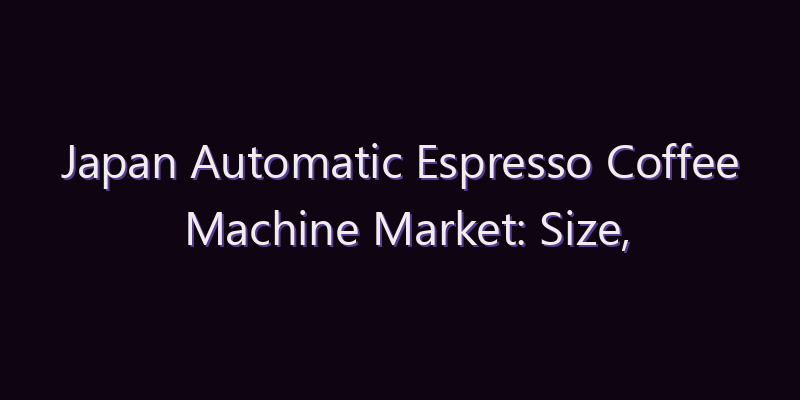 Japan Automatic Espresso Coffee Machine Market: Size, Share, Scope & Forecast 2026–2034