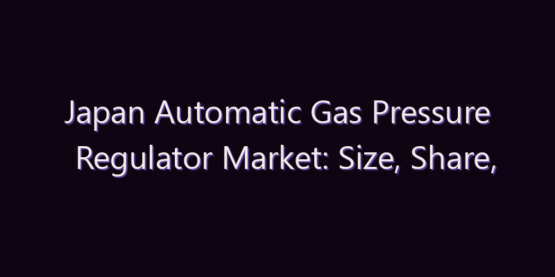 Japan Automatic Gas Pressure Regulator Market: Size, Share, Scope & Forecast 2026–2034