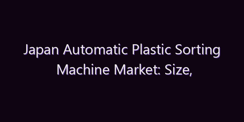 Japan Automatic Plastic Sorting Machine Market: Size, Share, Scope & Forecast 2026–2034