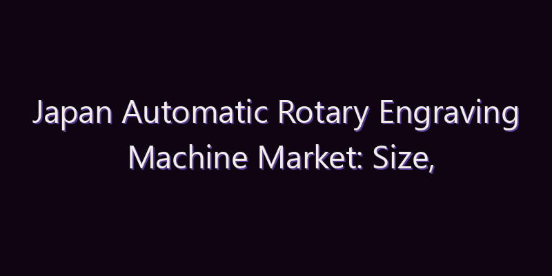 Japan Automatic Rotary Engraving Machine Market: Size, Share, Scope & Forecast 2026–2034