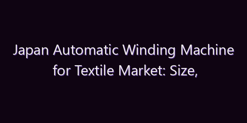 Japan Automatic Winding Machine for Textile Market: Size, Share, Scope & Forecast 2026–2034