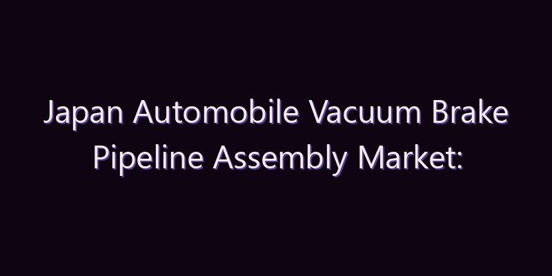 Japan Automobile Vacuum Brake Pipeline Assembly Market: Size, Share, Scope & Forecast 2026–2034