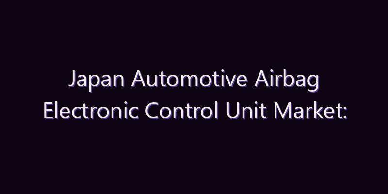 Japan Automotive Airbag Electronic Control Unit Market: Size, Share, Scope & Forecast 2026–2034