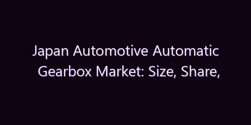 Japan Automotive Automatic Gearbox Market: Size, Share, Scope & Forecast 2026–2034