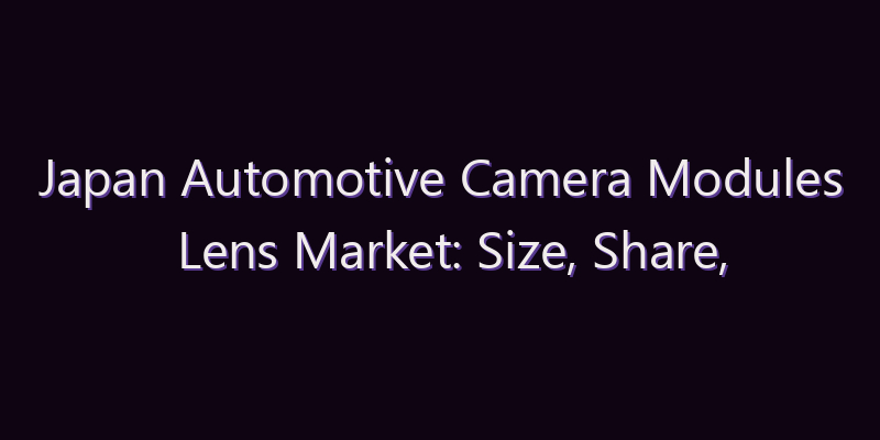 Japan Automotive Camera Modules Lens Market: Size, Share, Scope & Forecast 2026–2034