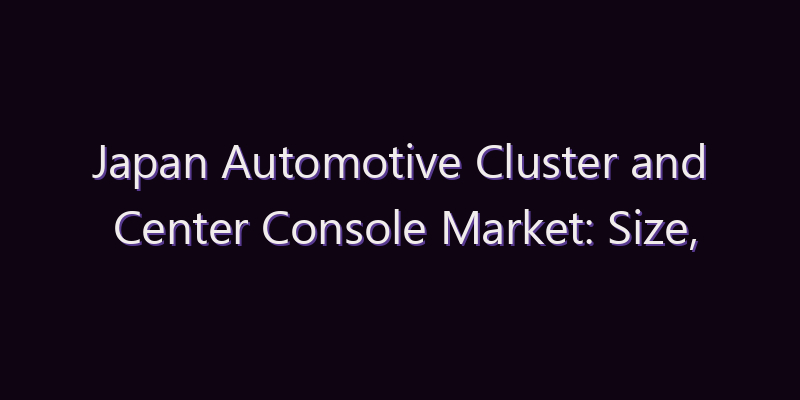 Japan Automotive Cluster and Center Console Market: Size, Share, Scope & Forecast 2026–2034