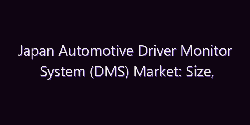 Japan Automotive Driver Monitor System (DMS) Market: Size, Share, Scope & Forecast 2026–2034