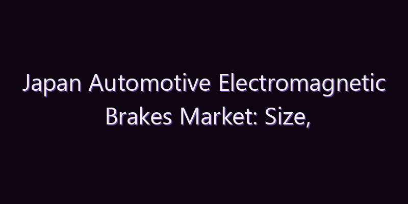 Japan Automotive Electromagnetic Brakes Market: Size, Share, Scope & Forecast 2026–2034