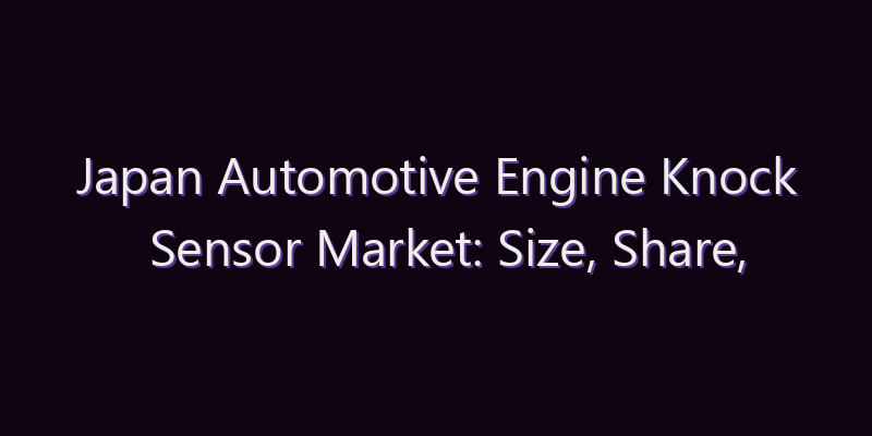 Japan Automotive Engine Knock Sensor Market: Size, Share, Scope & Forecast 2026–2034