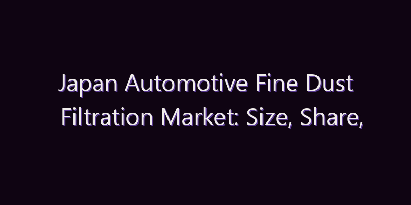 Japan Automotive Fine Dust Filtration Market: Size, Share, Scope & Forecast 2026–2034