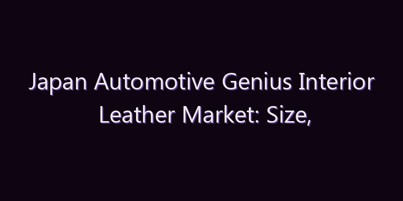 Japan Automotive Genius Interior Leather Market: Size, Share, Scope & Forecast 2026–2034